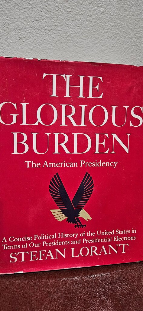 The Glorious Burden: The American Presidency Stefan Lorant